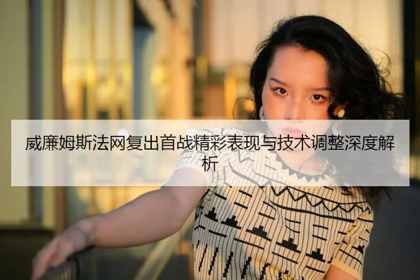 威廉姆斯法网复出首战精彩表现与技术调整深度解析 - Leyu Sports