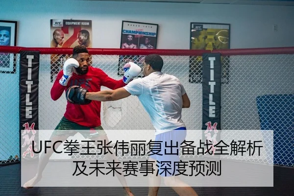 UFC拳王张伟丽复出备战全解析及未来赛事深度预测（Leyu Sports）